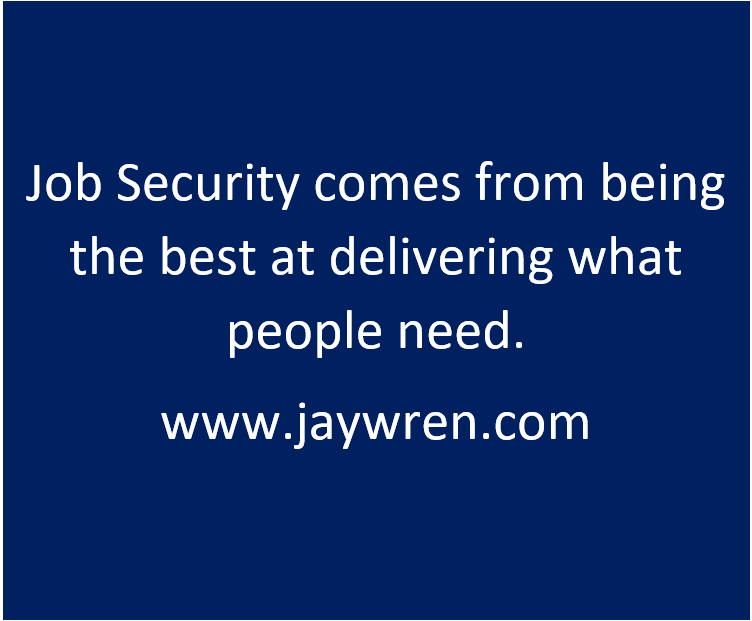 Job Security comes from being the best at delivering what people need. www.jaywren.com