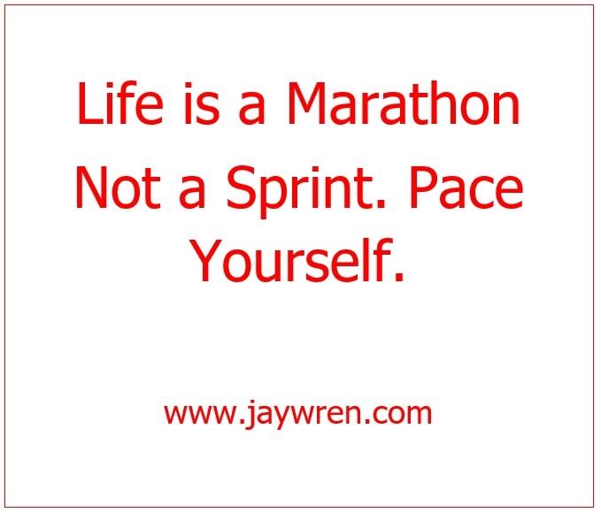 Life is a Marathon Not a Sprint. Pace Yourself. www.jaywren