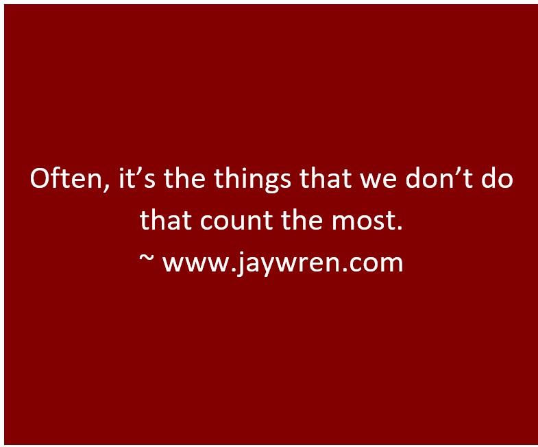 Often, it’s the things that we don’t do that count the most. ~ www.jaywren.com