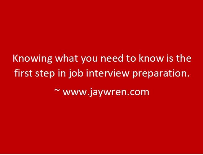 Knowing what you need to know is the first step in job interview preparation. ~ www.jaywren.com