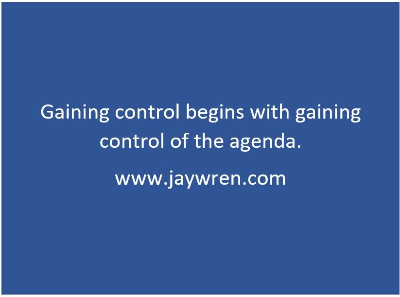 Gaining control begins with gaining control of the agenda. www.jaywren.com