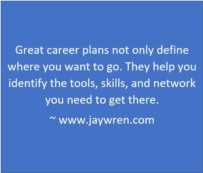 Great career plans not only define where you want to go. They help you identify the tools, skills, and network you need to get there. ~ www.jaywren.com