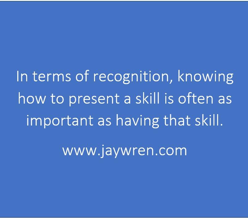 In terms of recognition, knowing how to present a skill is often as important as having that skill. www.jaywren.com