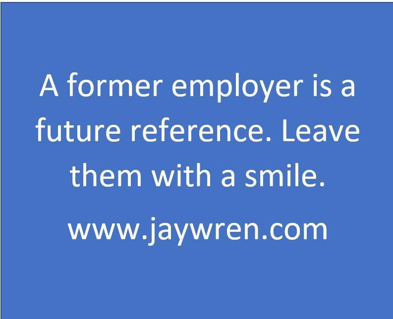 A former employer is a future reference. Leave them with a smile. www.jaywren.com