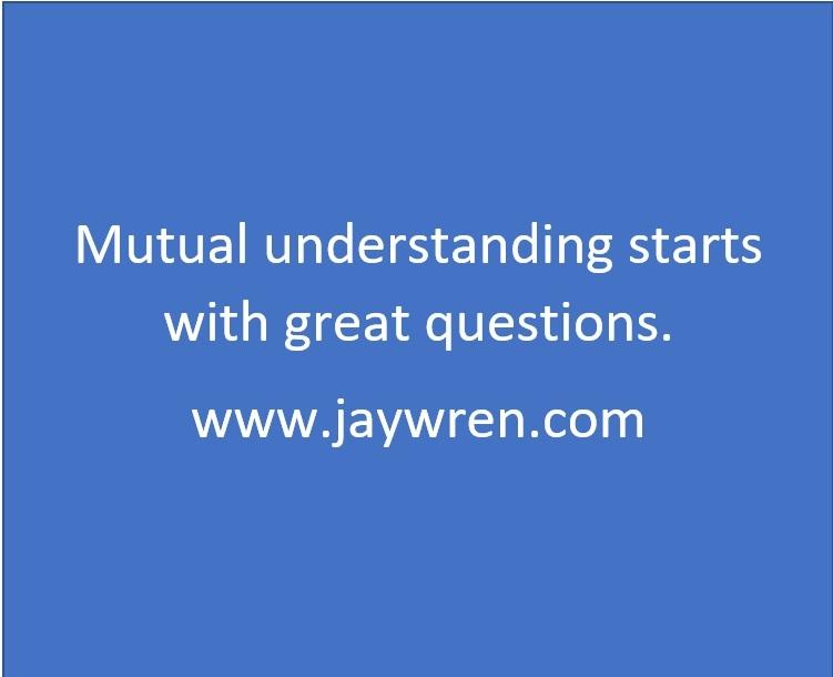 Mutual understanding starts with great questions. www.jaywren.com