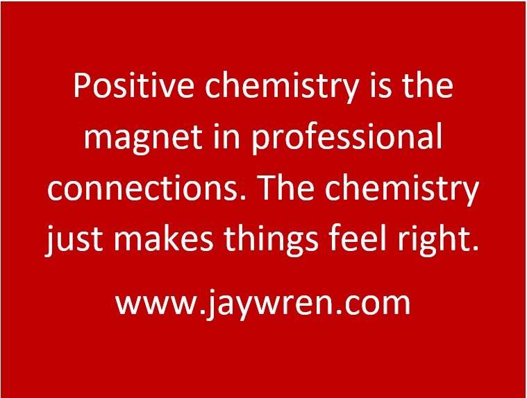 Positive chemistry is the magnet in professional connections. The chemistry just makes things feel right. www.jaywren.com