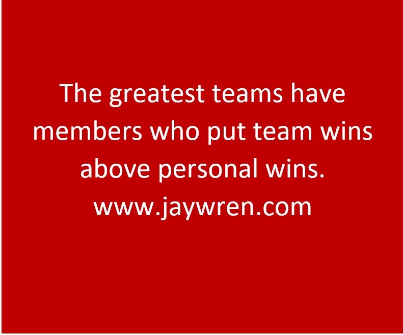 The greatest teams have members who put team wins above personal wins. www.jaywren.com