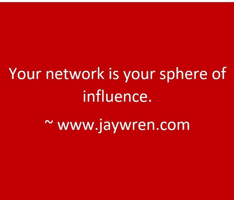 Your network is your sphere of influence. ~ www.jaywren.com