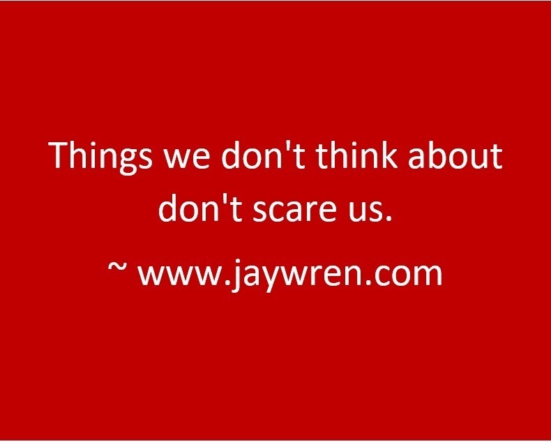 Things we don't think about don't scare us. ~ www.jaywren.com