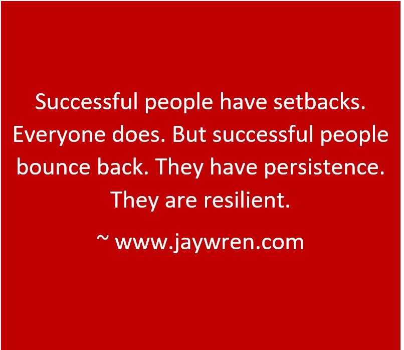 Successful people have setbacks. Everyone does. But successful people bounce back. They have persistence. They are resilient. ~ www.jaywren.com