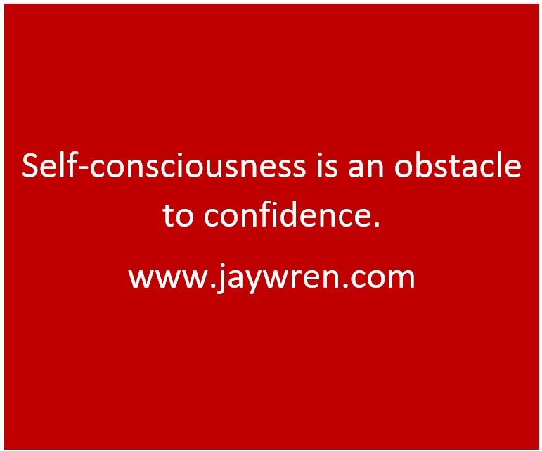 Self-consciousness is an obstacle to confidence.