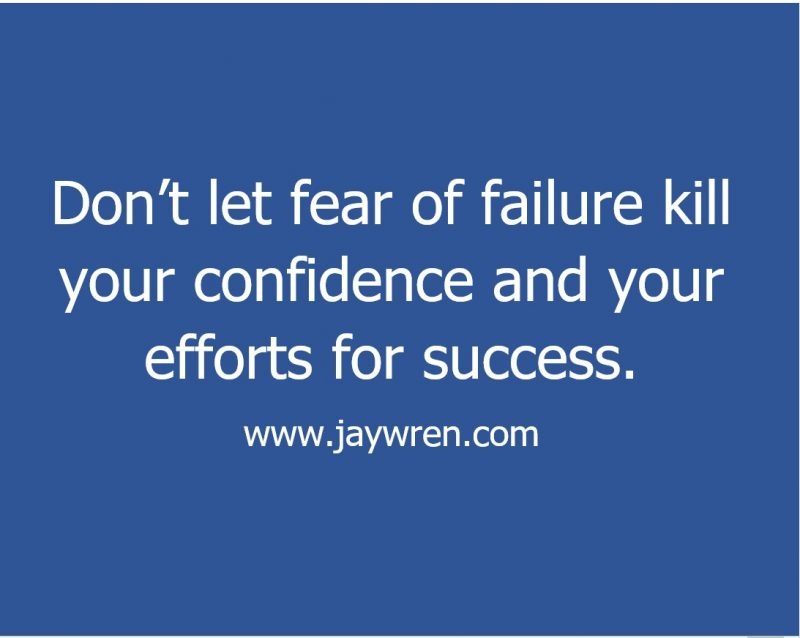 Don’t let fear of failure kill your confidence and your efforts for success. www.jaywren.com