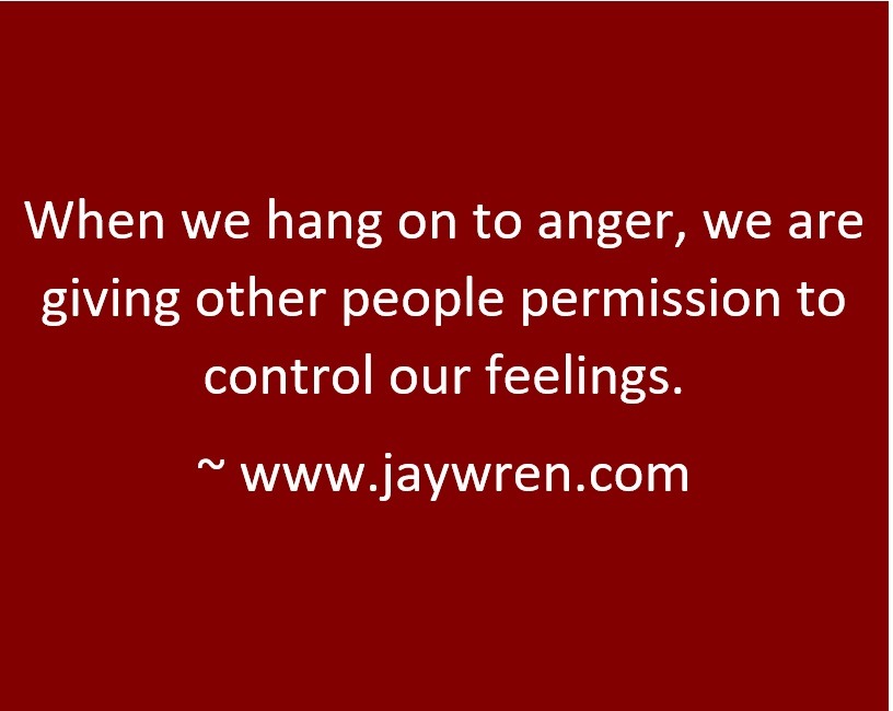 When we hang on to anger, we are giving other people permission to control our feelings. ~ www.jaywren.com