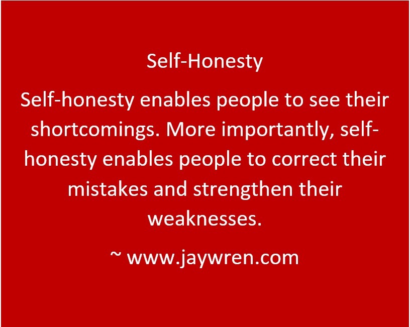 Self-honesty Self-honesty enables people to see their shortcomings. More importantly, self-honesty enables people to correct their mistakes and strengthen their weaknesses. ~ www.jaywren.com