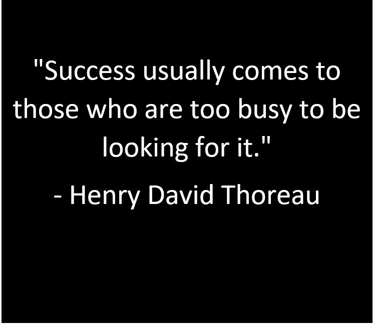 Success usually comes to those who are too busy to be looking for it