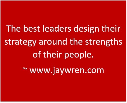 The The best leaders design their strategy around the strengths of their people. ~ www.jaywren.com