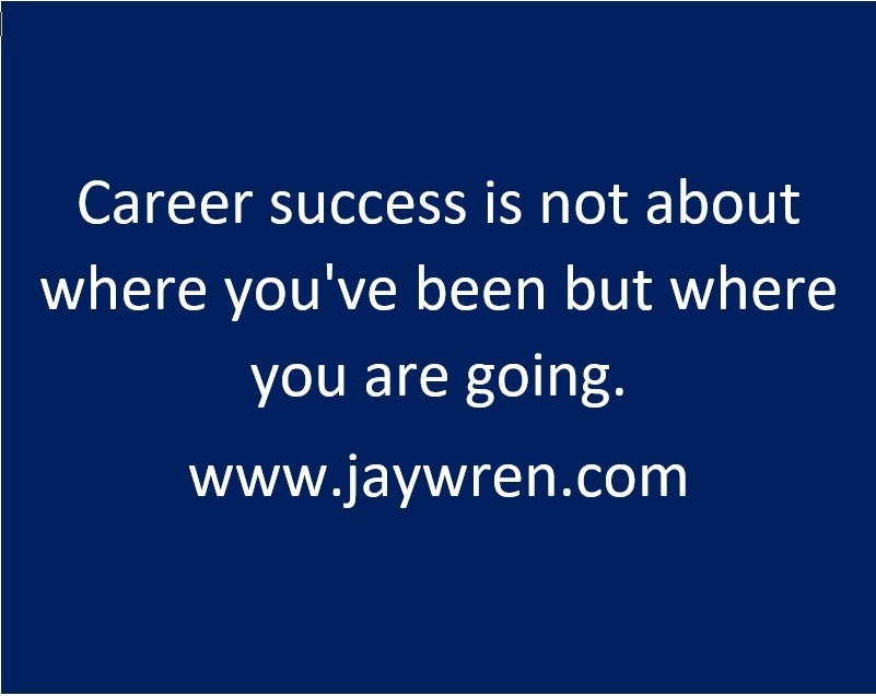 Career success is not about where you've been but where you are going. www.jaywren.com