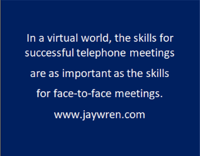 In a virtual world, the skills for successful telephone meetings are as important as the skills for face-to-face meetings. www.jaywren.com