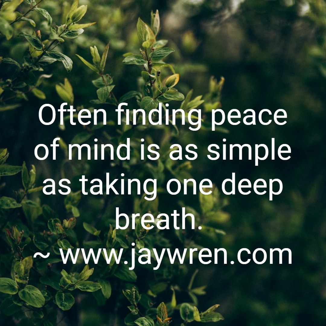 Often finding peace of mind is as simple as taking one deep breath. ~ www.jaywren.com