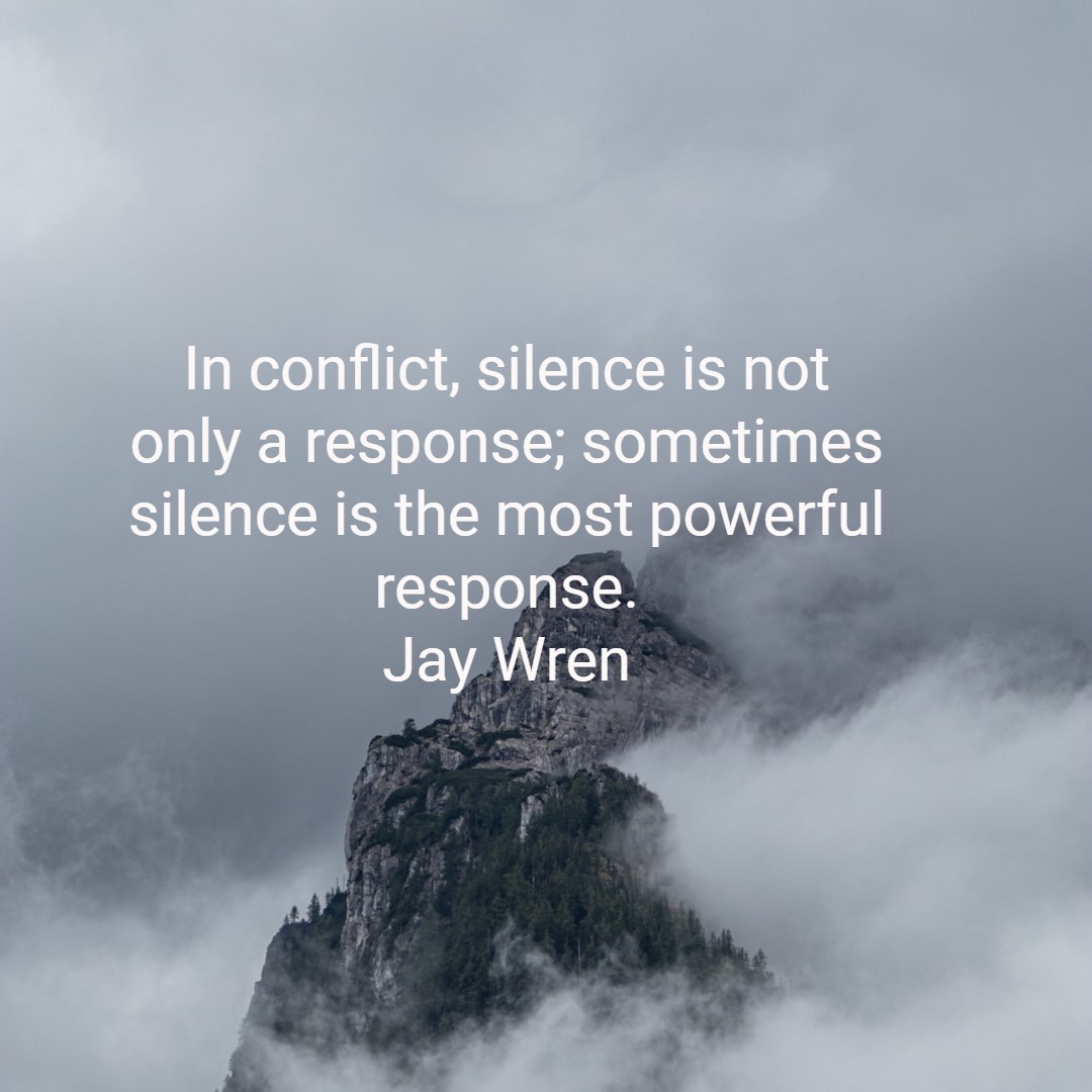 In conflict, silence is not only a response; sometimes silence is the most powerful response. Jay Wren