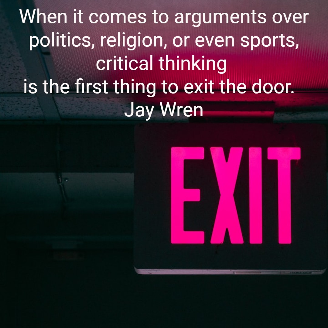 When it comes to arguments over politics, religion, or even sports, critical thinking is the first thing to exit the door. Jay Wren