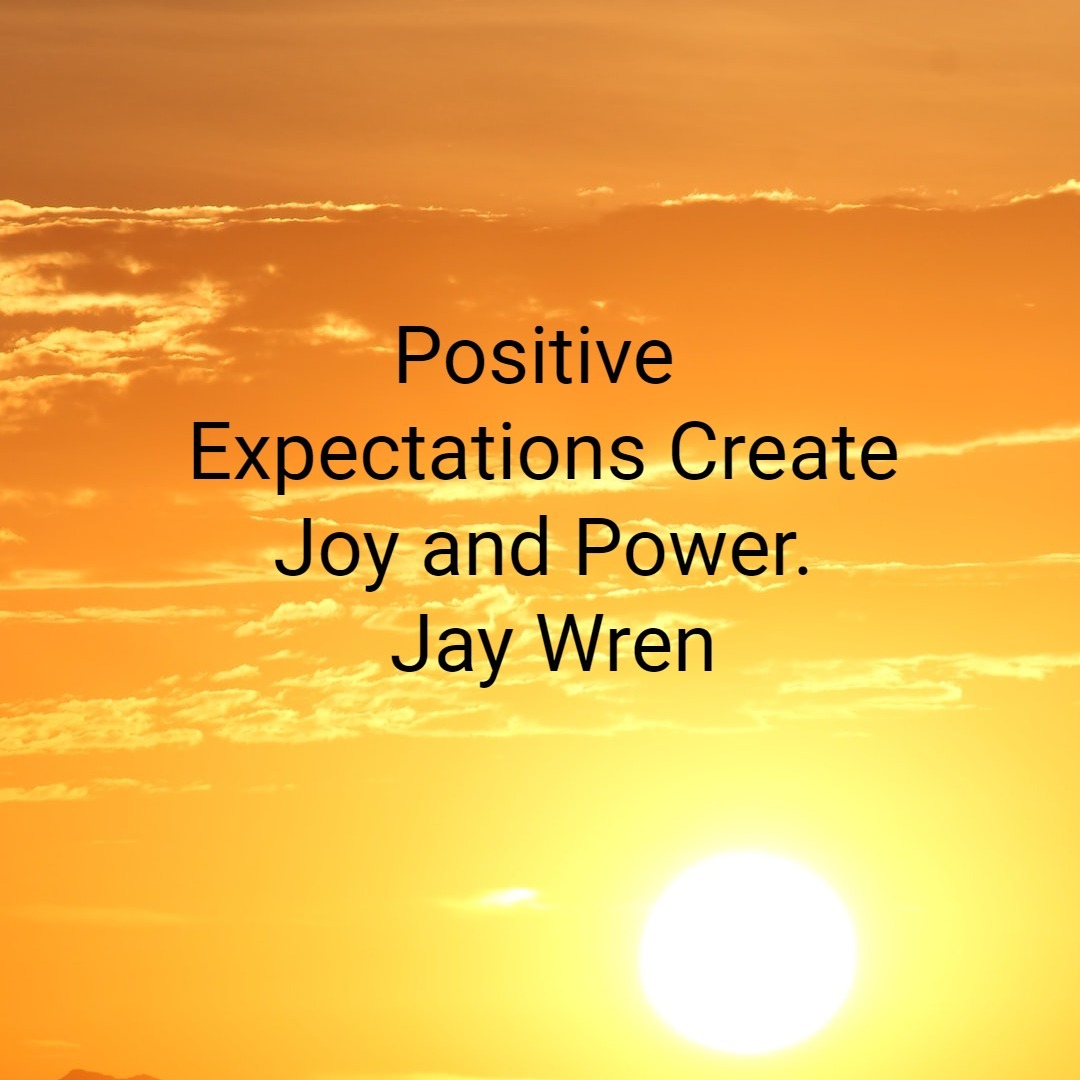 Positive Expectations Create Joy and Power. Jay Wren