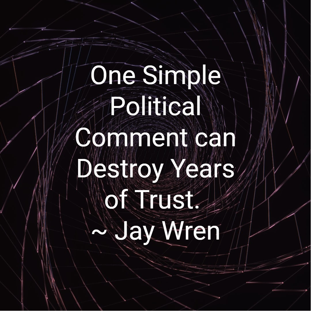 One Simple Political Comment can Destroy Years of Trust. ~ Jay Wren