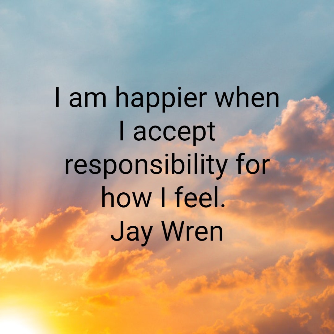 I am happier when I accept responsibility for how I feel.