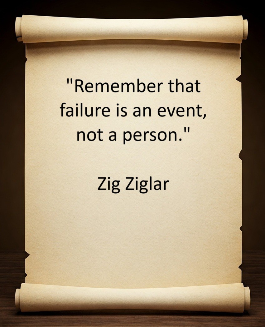 "Remember that failure is an event, not a person." Zig Ziglar